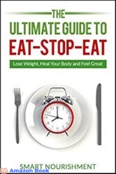 The Ultimate Guide To Eat-Stop-Eat Lose Weight, Heal Your Body and Feel Great