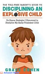 The Yell-Free Parent’s Guide to Disciplining an Explosive Child No-Drama Strategies I Discovered to Discipline My Easily Frustrated Child (Raising an