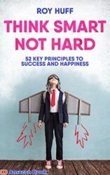 Think Smart Not Hard 52 Key Principles To Success and Happiness