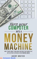 Turn Your Computer Into a Money Machine in 2020 How to make money from home and grow your income fast, with no prior experience! Set up within a week
