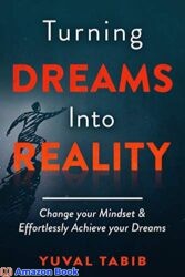 Turning Dreams into Reality Change your Mindset and Effortlessly Achieve your Dreams