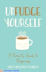 Unfudge Yourself A Parent’s Guide to Happiness