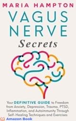 Vagus Nerve Secrets Your Definitive Guide to Freedom from Anxiety, Depression, Trauma, PTSD, Inflammation, and Autoimmunity Through Self-Healing Tech