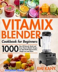 Vitamix Blender Cookbook for Beginners 1000-Day All-Natural, Quick and Easy Vitamix Blender Recipes for Total Health Rejuvenation, Weight Loss and De
