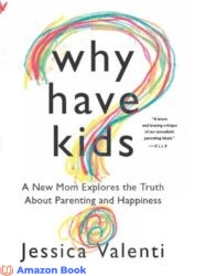 Why Have Kids A New Mom Explores the Truth About Parenting and Happiness