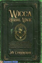 Wicca Herbal Magic A little Encyclopedia of 25 Different Herbs and Plants Used by Modern Wiccan and Witchcraft Adepts for Magic Rituals and Spells to