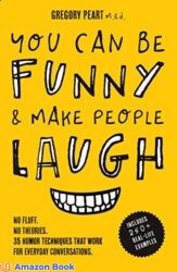 You Can Be Funny and Make People Laugh No Fluff. No Theories
