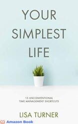Your Simplest Life 15 Unconventional Time Management Shortcuts – Productivity Tips and Goal-Setting Tricks So You Can Find Time to Live