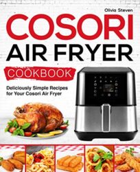 Cosori Air Fryer Cookbook Deliciously Simple Recipes for Your Cosori Air Fryer (Air Fryer recipes Book 1)