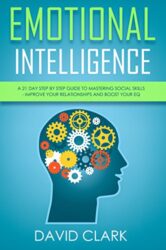 Emotional Intelligence A 21- Day Step by Step Guide to Mastering Social Skills, Improve Your Relationships, and Boost Your EQ (Emotional Intelligence