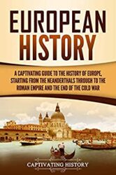 European History A Captivating Guide to the History of Europe, Starting from the Neanderthals Through to the Roman Empire and the End of the Cold War