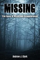 Missing True Cases of Mysterious Disappearances (Missing Person Case Files Book 1)