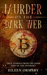 Murder on the Dark Web True tales from the dark side of the internet (Dark Webs True Crime)