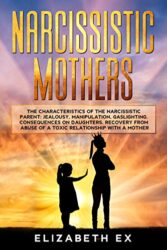 Narcissistic Mothers The Characteristics of the Narcissistic Parent Jealousy, Manipulation, Gaslighting. Consequences on Daughters