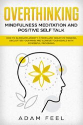 Overthinking How to Eliminate Anxiety, Stress and Negative Thinking, Declutter Your Mind and Achieve Your Goals with Powerful Programs (Mindfulness M