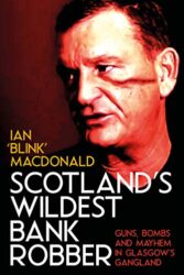 Scotland’s Wildest Bank Robber Guns, Bombs and Mayhem in Glasgow’s Gangland