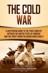 The Cold War A Captivating Guide to the Tense Conflict between the United States of America and the Soviet Union Following World War II