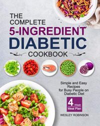 The Complete 5-Ingredient Diabetic Cookbook Simple and Easy Recipes for Busy People on Diabetic Diet with 4-Week Meal Plan