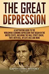 The Great Depression A Captivating Guide to the Worldwide Economic Depression that Began in the United States, Including the Wall Street Crash, FDR's