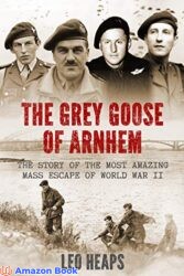 The Grey Goose of Arnhem The Story of the Most Amazing Mass Escape of World War II (Major Battles of World War Two)