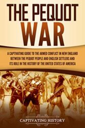 The Pequot War A Captivating Guide to the Armed Conflict in New England between the Pequot People and English Settlers and Its Role in the History of
