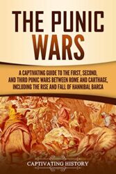 The Punic Wars A Captivating Guide to the First, Second, and Third Punic Wars Between Rome and Carthage, Including the Rise and Fall of Hannibal Barc