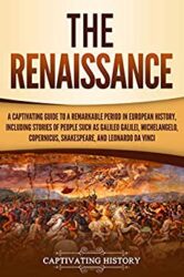The Renaissance A Captivating Guide to a Remarkable Period in European History, Including Stories of People Such as Galileo Galilei, Michelangelo, ... Leonardo da Vinci (Exploring Europe’s Past)