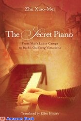 The Secret Piano From Mao's Labor Camps to Bach's Goldberg Variations