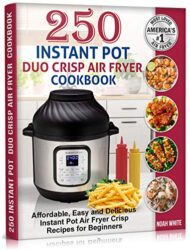 250 Instant Pot Duo Crisp Air Fryer Cookbook Affordable, Easy and Delicious Instant Pot Air Fryer Crisp Recipes for Beginners