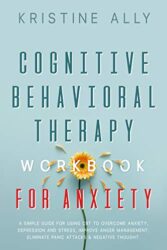 COGNITIVE BEHAVIORAL THERAPY WORKBOOK FOR ANXIETY Practical CBT Exercises to Help Overcome Anxiety,Depression and Stress While Improving Anger Manage