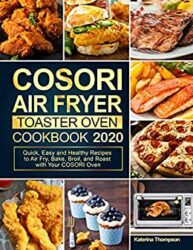 COSORI Air Fryer Toaster Oven Cookbook 2020 Quick, Easy and Healthy Recipes to Air Fry, Bake, Broil, and Roast with Your COSORI Oven