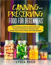 Canning and Preserving Food for Beginners The Complete Guide to Water Bath and Pressure Canning, Fermenting, and Preserving Food at Home with Easy Re