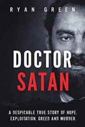 Doctor Satan A Despicable True Story of Hope, Exploitation, Greed and Murder (Ryan Green's True Crime)