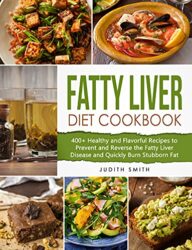 Fatty Liver Diet Cookbook 400+ Healthy and Flavorful Recipes to Prevent and Reverse the Fatty Liver Disease and Quickly Burn Stubborn Fat