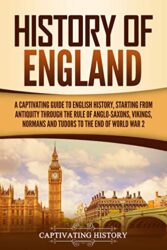 History of England A Captivating Guide to English History, Starting from Antiquity through the Rule of the Anglo-Saxons, Vikings, Normans, and Tudors