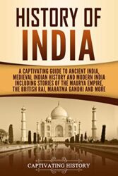 History of India A Captivating Guide to Ancient India, Medieval Indian History, and Modern India Including Stories of the Maurya Empire, the British