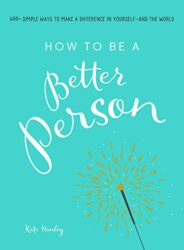 How to Be a Better Person 400+ Simple Ways to Make a Difference in Yourself--And the World
