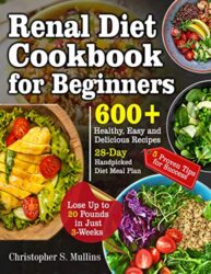 Renal Diet Cookbook for Beginners 600+ Healthy, Easy and Delicious Recipes- 28-Day Handpicked Diet Meal Plan – 5 Proven Tips for Success- Lose Up to