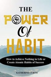 THE POWER OF HABIT How to Achieve Nothing in Life or Create Atomic Habits of Success