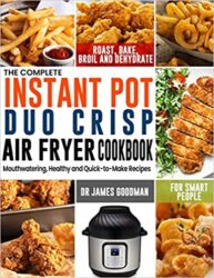 The Complete Instant Pot Duo Crisp Air Fryer Cookbook Mouthwatering, Healthy and Quick-to-Make Recipes for Smart People to Roast, Bake, Broil and Deh