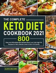 The Complete Keto Diet Cookbook 2021 Easy and Affordable Keto Recipes Book 800 Low Carb High Fat Recipes for Keto Lifestyle Lovers to Burn Fat Quic
