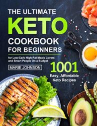 The Ultimate Keto Cookbook for Beginners 1001 Easy, Affordable Keto Recipe for Low-Carb High-Fat Meals Lovers and Smart People On a Budget