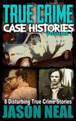 True Crime Case Histories - Volume 1 8 Disturbing True Crime Stories (True Crime Collection)