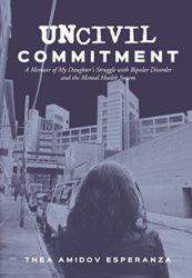 Uncivil Commitment A Memoir of My Daughter's Struggle with Bipolar Disorder and the Mental Health System