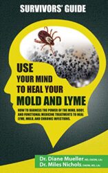 Use Your Mind to Heal Your Mold and Lyme A Survivor's Guide