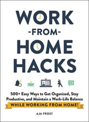Work-from-Home Hacks 500+ Easy Ways to Get Organized, Stay Productive, and Maintain a Work-Life Balance While Working from Home!