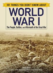 101 Things You Didn't Know about World War I The People, Battles, and Aftermath of the Great War