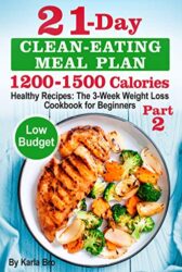 21-Day Clean-Eating Meal Plan - 1200 Calories Healthy Clean Eating Recipes The 3-Week Weight Loss Cookbook for Beginners