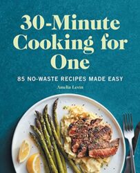 30-Minute Cooking for One 85 No-Waste Recipes Made Easy