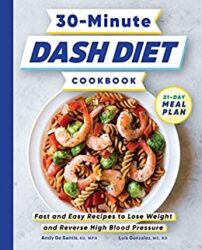 30-Minute DASH Diet Cookbook Fast and Easy Recipes to Lose Weight and Reverse High Blood Pressure